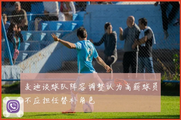 麦迪谈球队阵容调整认为高薪球员不应担任替补角色