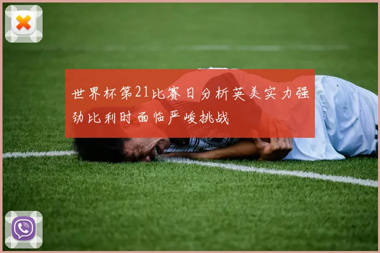 世界杯第21比赛日分析英美实力强劲比利时面临严峻挑战
