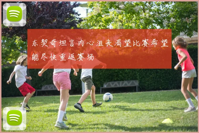 东契奇坦言内心沮丧渴望比赛希望能尽快重返赛场