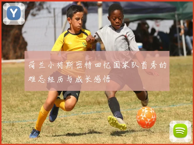 荷兰小将斯密特回忆国家队首秀的难忘经历与成长感悟