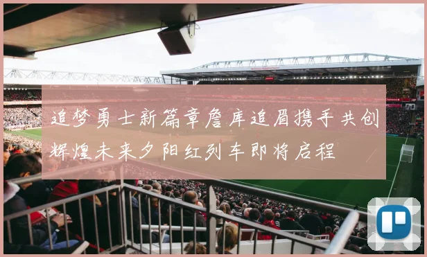 追梦勇士新篇章詹库追眉携手共创辉煌未来夕阳红列车即将启程