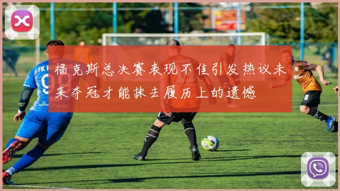 福克斯总决赛表现不佳引发热议未来夺冠才能抹去履历上的遗憾