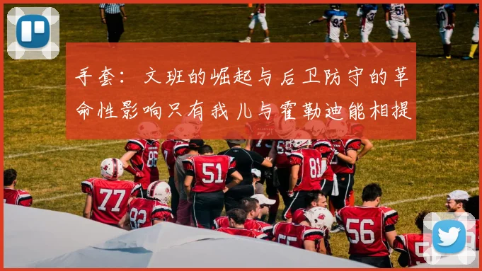 手套：文班的崛起与后卫防守的革命性影响只有我儿与霍勒迪能相提并论