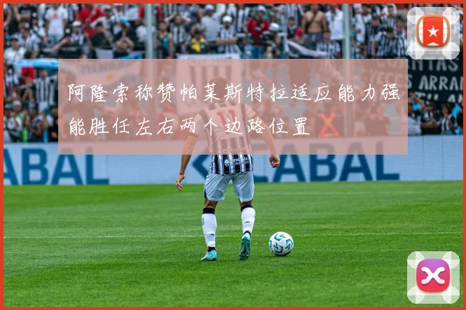 阿隆索称赞帕莱斯特拉适应能力强能胜任左右两个边路位置